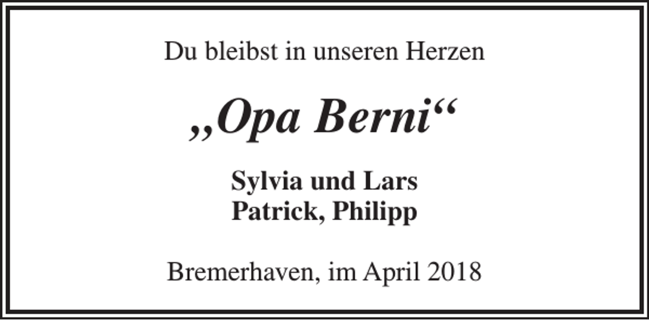 <p>Du bleibst in unseren Herzen</p><p>„Opa Berni“<br />Sylvia und Lars<br />Patrick, Philipp<br />Bremerhaven, im April 2018</p>