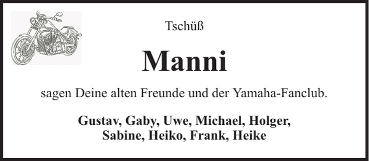 <p>Tschüß</p><p>Manni<br />sagen Deine alten Freunde und der Yamaha-Fanclub.<br />Gustav, Gaby, Uwe, Michael, Holger,<br />Sabine, Heiko, Frank, Heike</p>
