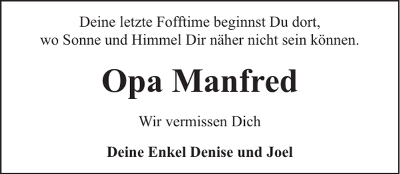 <p>Deine letzte Fofftime beginnst Du dort,<br />wo Sonne und Himmel Dir näher nicht sein können.</p><p>Opa Manfred<br />Wir vermissen Dich<br />Deine Enkel Denise und Joel</p>