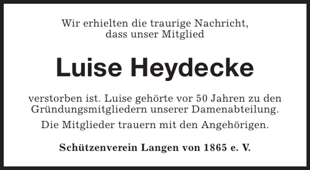 <p>Wir erhielten die traurige Nachricht,<br />dass unser Mitglied</p><p>Luise Heydecke<br />verstorben ist. Luise gehörte vor 50 Jahren zu den<br />Gründungsmitgliedern unserer Damenabteilung.<br />Die Mitglieder trauern mit den Angehörigen.<br />Schützenverein Langen von 1865 e. V.</p>