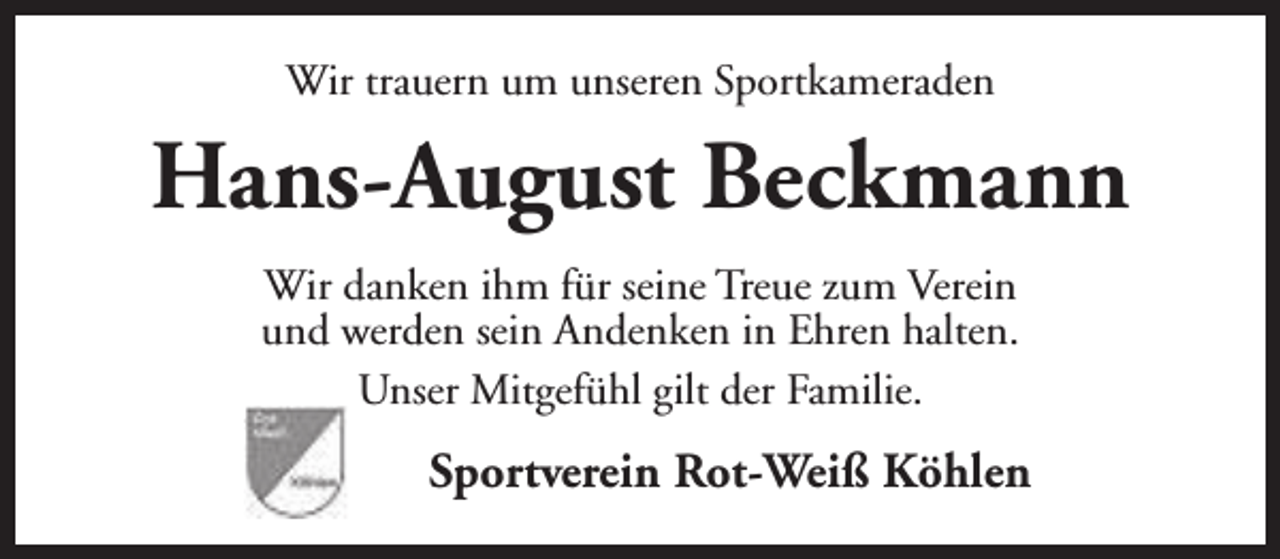 <p>Wir trauern um unseren Sportkameraden</p><p>Hans-August Beckmann<br />Wir danken ihm für seine Treue zum Verein<br />und werden sein Andenken in Ehren halten.<br />Unser Mitgefühl gilt der Familie.</p><p>Sportverein Rot-Weiß Köhlen</p>