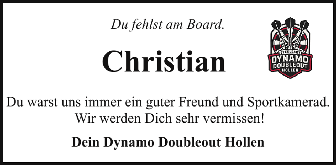 <p>Du fehlst am Board.</p><p>Christian<br />Du warst uns immer ein guter Freund und Sportkamerad.<br />Wir werden Dich sehr vermissen!<br />Dein Dynamo Doubleout Hollen</p>