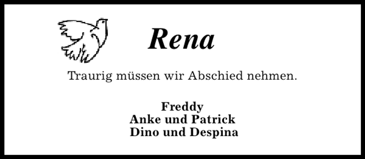 <p>Rena<br />Traurig müssen wir Abschied nehmen.<br />Freddy<br />Anke und Patrick<br />Dino und Despina</p>