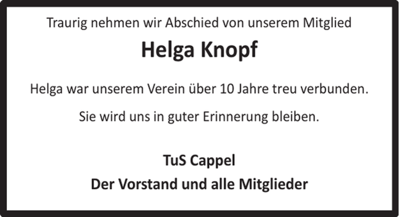 <p>Traurig nehmen wir Abschied von unserem Mitglied</p><p>Helga Knopf<br />Helga war unserem Verein über 10 Jahre treu verbunden.<br />Sie wird uns in guter Erinnerung bleiben.</p><p>TuS Cappel<br />Der Vorstand und alle Mitglieder</p>