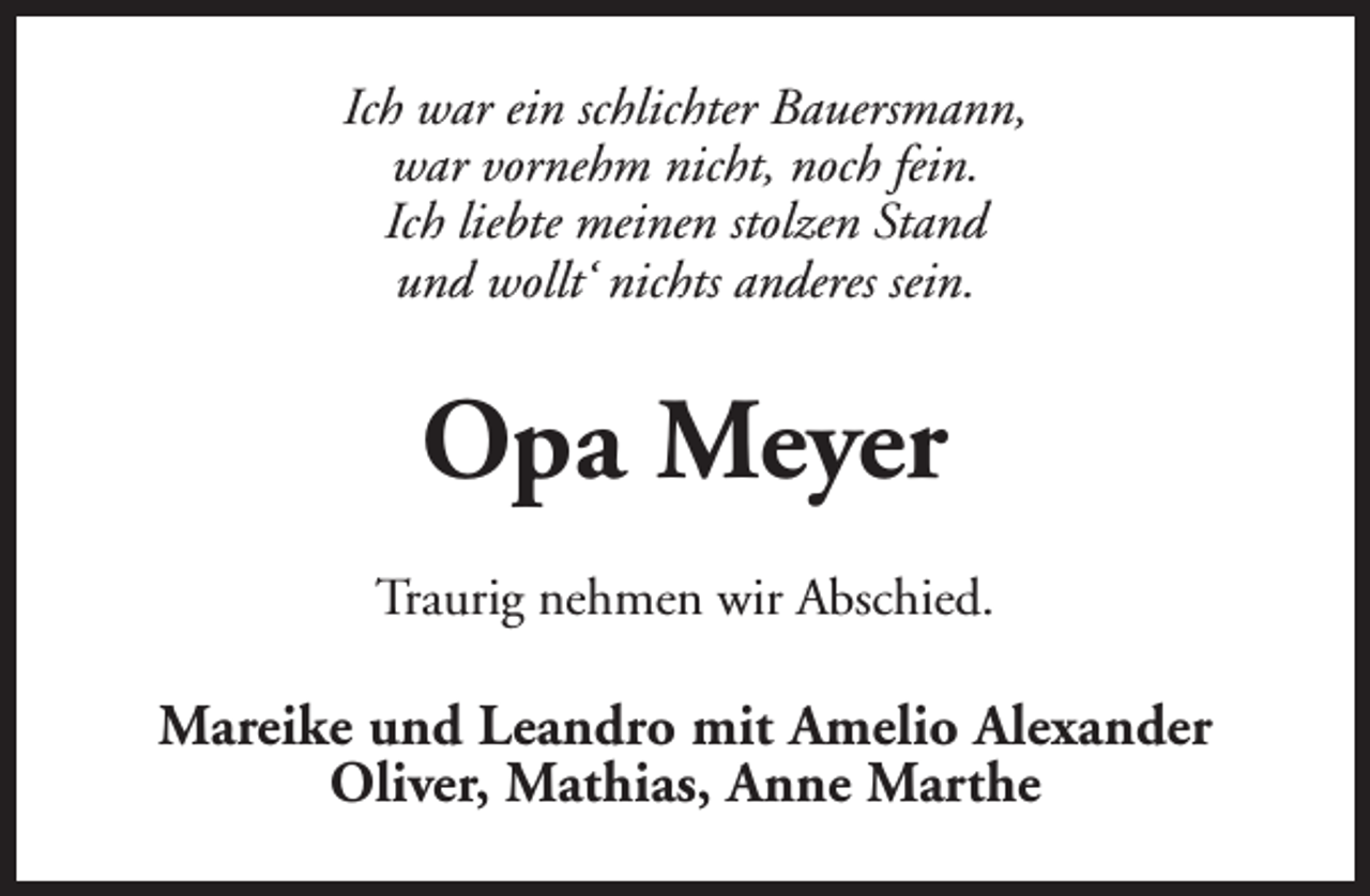 <p>Ich war ein schlichter Bauersmann,<br />war vornehm nicht, noch fein.<br />Ich liebte meinen stolzen Stand<br />und wollt‘ nichts anderes sein.</p><p>Opa Meyer<br />Traurig nehmen wir Abschied.</p><p>Mareike und Leandro mit Amelio Alexander<br />Oliver, Mathias, Anne Marthe</p>