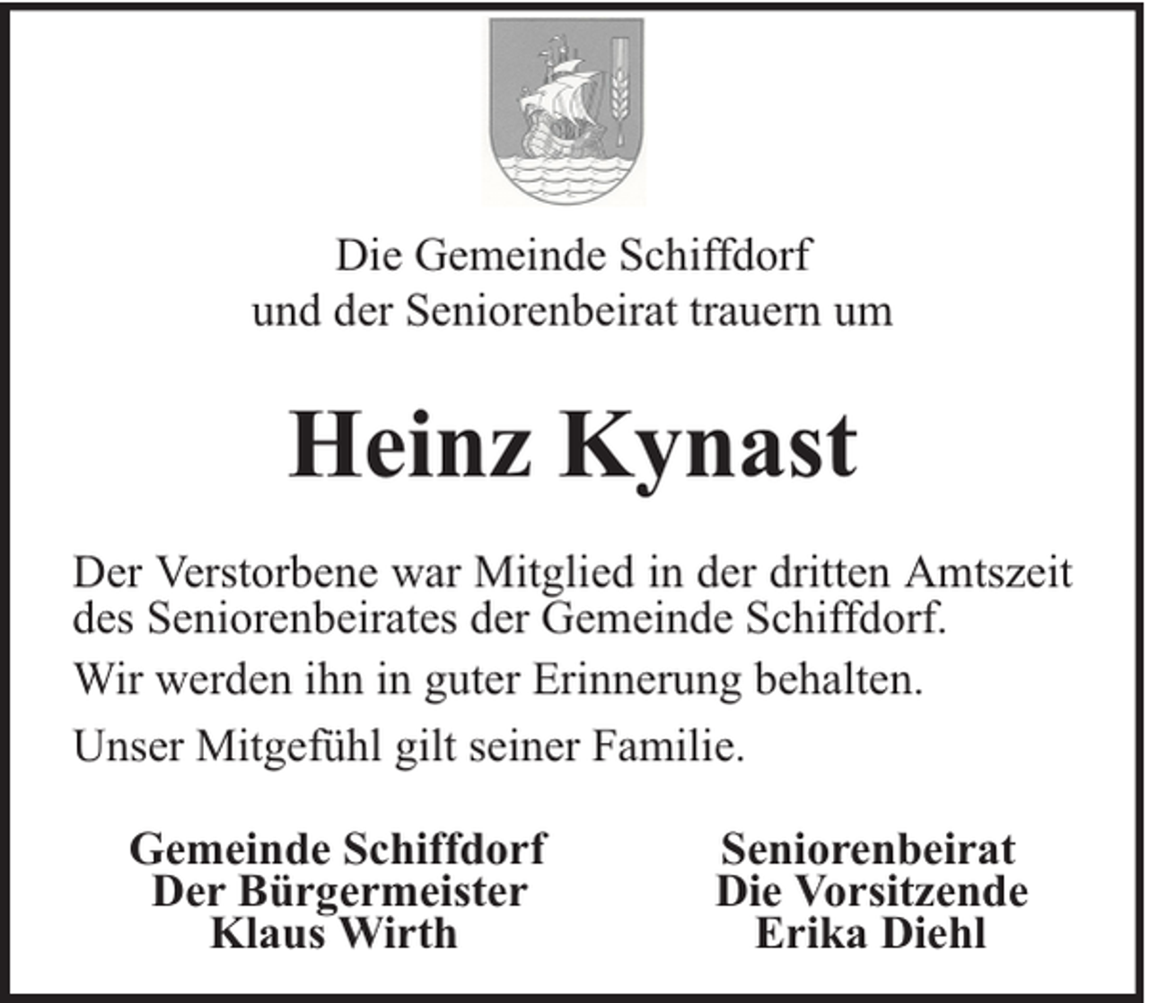 <p>Die Gemeinde Schiffdorf<br />und der Seniorenbeirat trauern um</p><p>Heinz Kynast<br />Der Verstorbene war Mitglied in der dritten Amtszeit<br />des Seniorenbeirates der Gemeinde Schiffdorf.<br />Wir werden ihn in guter Erinnerung behalten.<br />Unser Mitgefühl gilt seiner Familie.<br />Gemeinde Schiffdorf<br />Der Bürgermeister<br />Klaus Wirth</p><p>Seniorenbeirat<br />Die Vorsitzende<br />Erika Diehl</p>