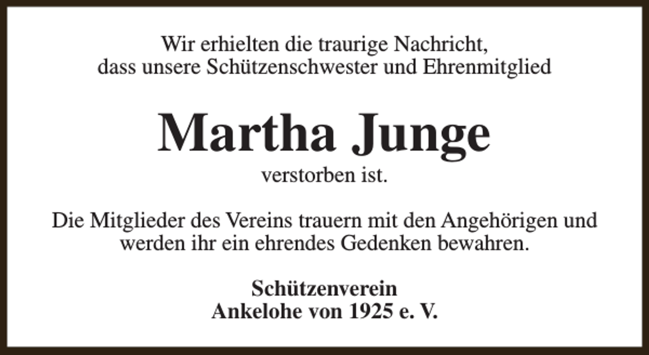 <p>Wir erhielten die traurige Nachricht,<br />dass unsere Schützenschwester und Ehrenmitglied</p><p>Martha Junge<br />verstorben ist.</p><p>Die Mitglieder des Vereins trauern mit den Angehörigen und<br />werden ihr ein ehrendes Gedenken bewahren.<br />Schützenverein<br />Ankelohe von 1925 e. V.</p>