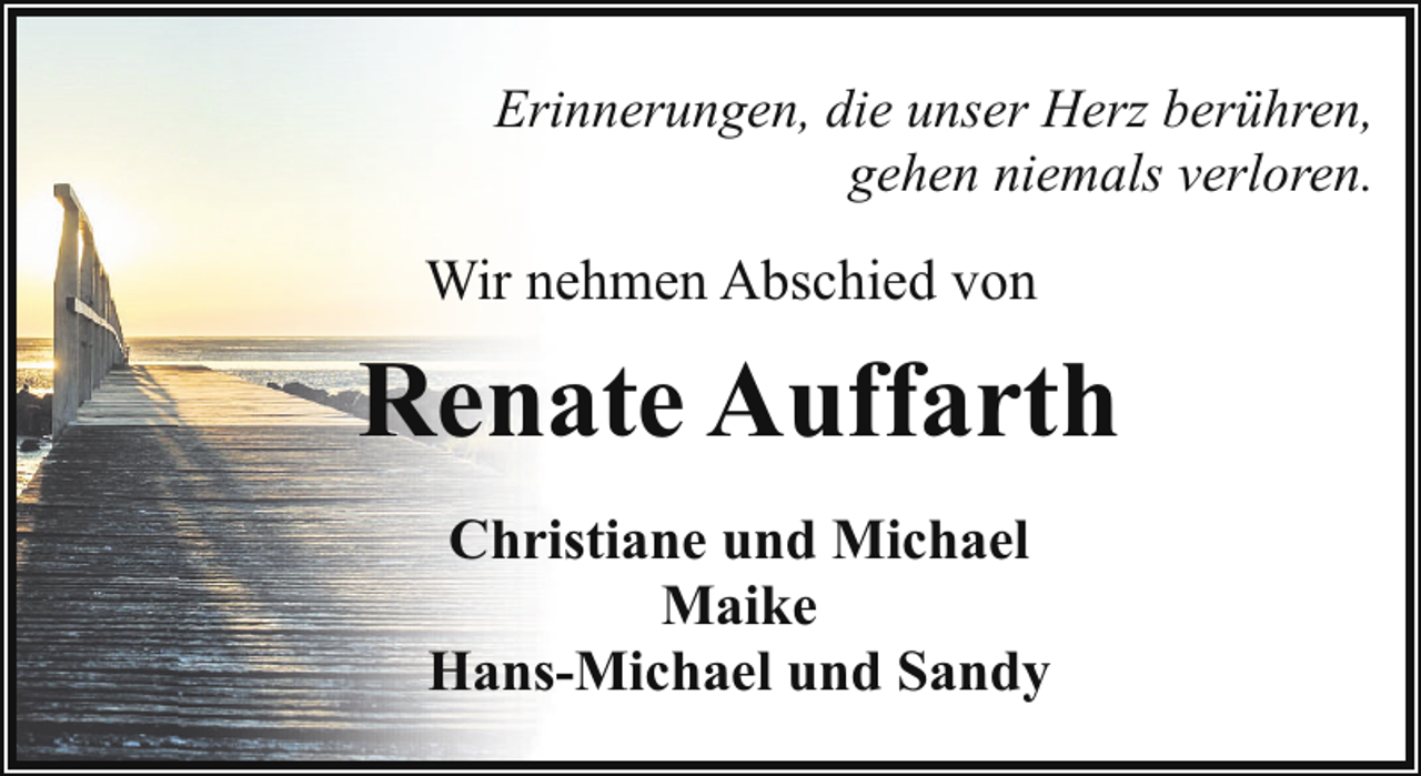 <p>Erinnerungen, die unser Herz berühren,<br />gehen niemals verloren.</p><p>Wir nehmen Abschied von</p><p>Renate Auffarth<br />Christiane und Michael<br />Maike<br />Hans-Michael und Sandy</p>