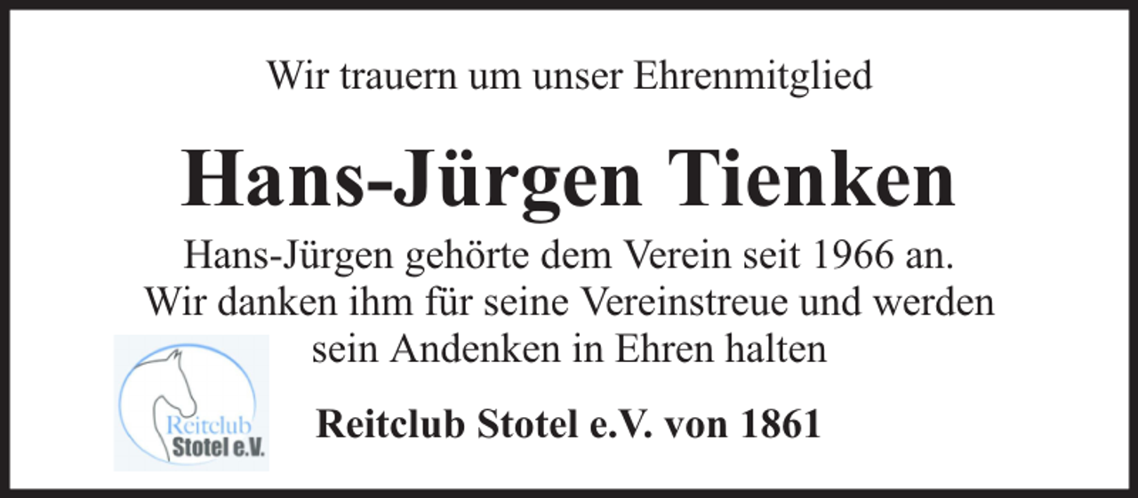 <p>Wir trauern um unser Ehrenmitglied</p><p>Hans-Jürgen Tienken</p><p>Hans-Jürgen gehörte dem Verein seit 1966 an.<br />Wir danken ihm für seine Vereinstreue und werden<br />sein Andenken in Ehren halten<br />Reitclub Stotel e.V. von 1861</p>