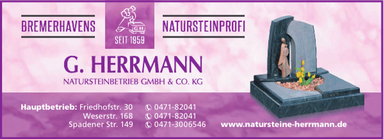 <p>Hauptbetrieb: Friedhofstr. 30<br />Weserstr. 168<br />Spadener Str. 149</p><p>0471-82041<br />0471-82041<br />0471-3006546</p><p>www.natursteine-herrmann.de</p>