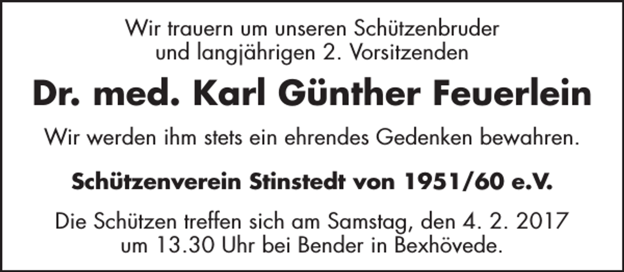 <p>Wir trauern um unseren Schützenbruder<br />und langjährigen 2. Vorsitzenden</p><p>Dr. med. Karl Günther Feuerlein<br />Wir werden ihm stets ein ehrendes Gedenken bewahren.<br />Schützenverein Stinstedt von 1951/60 e.V.<br />Die Schützen treffen sich am Samstag, den 4. 2. 2017<br />um 13.30 Uhr bei Bender in Bexhövede.</p>