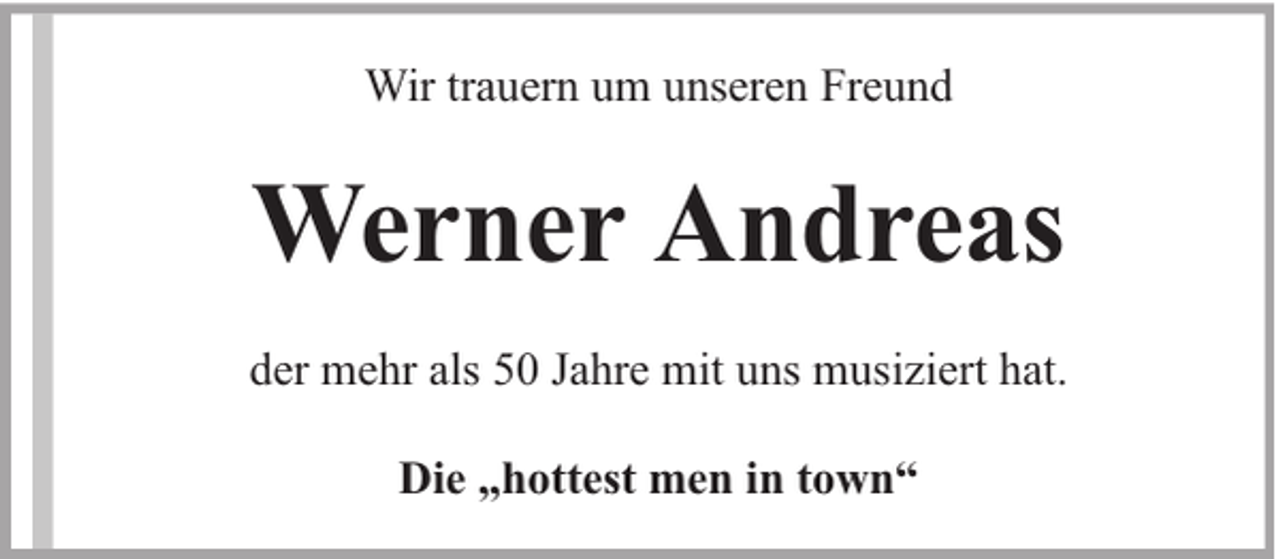 <p>Wir trauern um unseren Freund</p><p>Werner Andreas<br />der mehr als 50 Jahre mit uns musiziert hat.<br />Die „hottest men in town“</p>