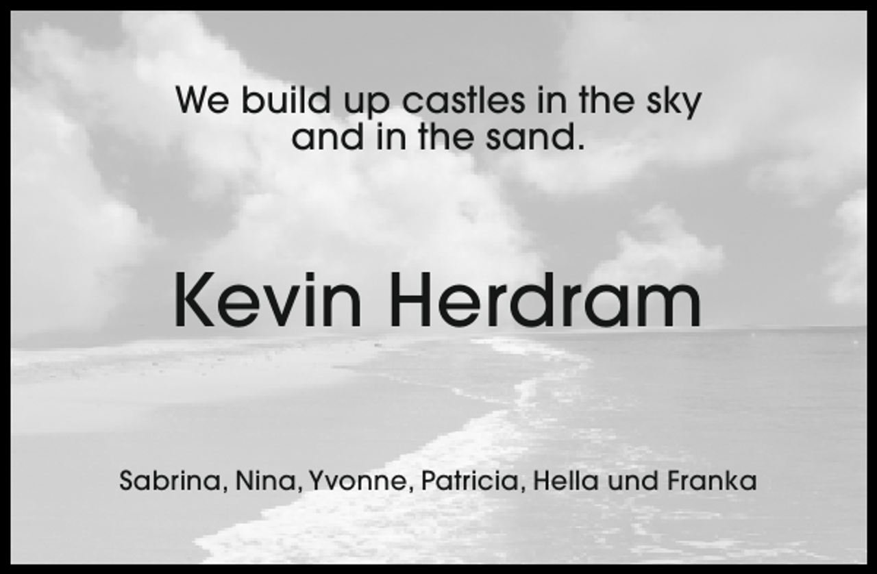 <p>We build up castles in the sky<br />and in the sand.</p><p>Kevin Herdram<br />Sabrina, Nina, Yvonne, Patricia, Hella und Franka</p>