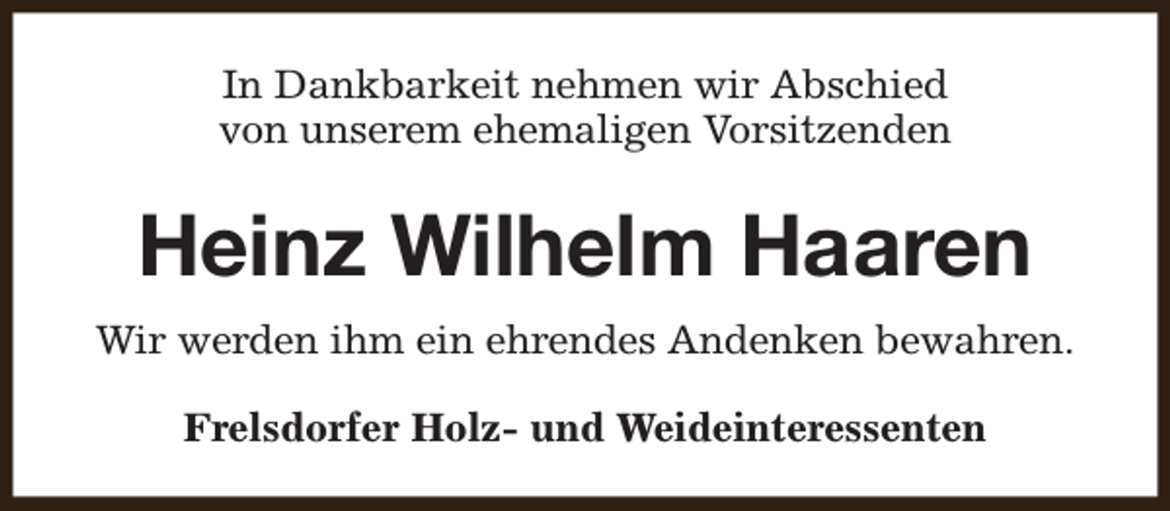 <p>In Dankbarkeit nehmen wir Abschied<br />von unserem ehemaligen Vorsitzenden</p><p>Heinz Wilhelm Haaren<br />Wir werden ihm ein ehrendes Andenken bewahren.<br />Frelsdorfer Holz- und Weideinteressenten</p>