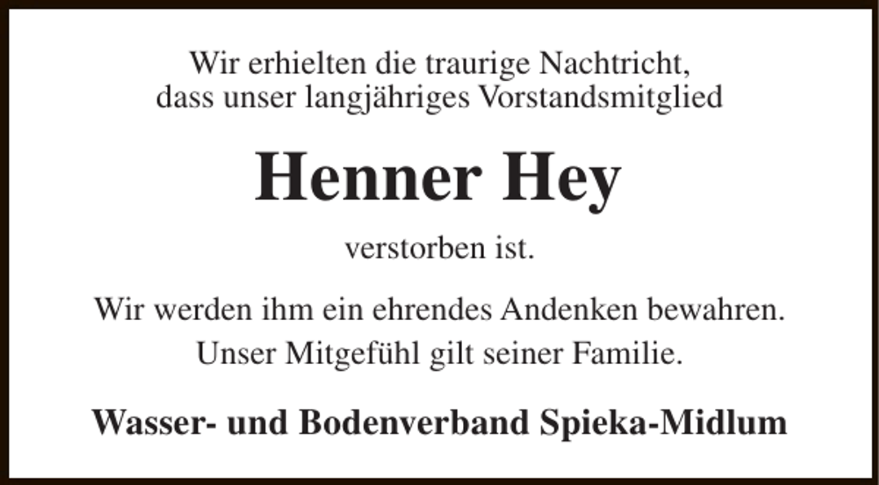 <p>Wir erhielten die traurige Nachtricht,<br />dass unser langjähriges Vorstandsmitglied</p><p>Henner Hey<br />verstorben ist.<br />Wir werden ihm ein ehrendes Andenken bewahren.<br />Unser Mitgefühl gilt seiner Familie.</p><p>Wasser- und Bodenverband Spieka-Midlum</p>