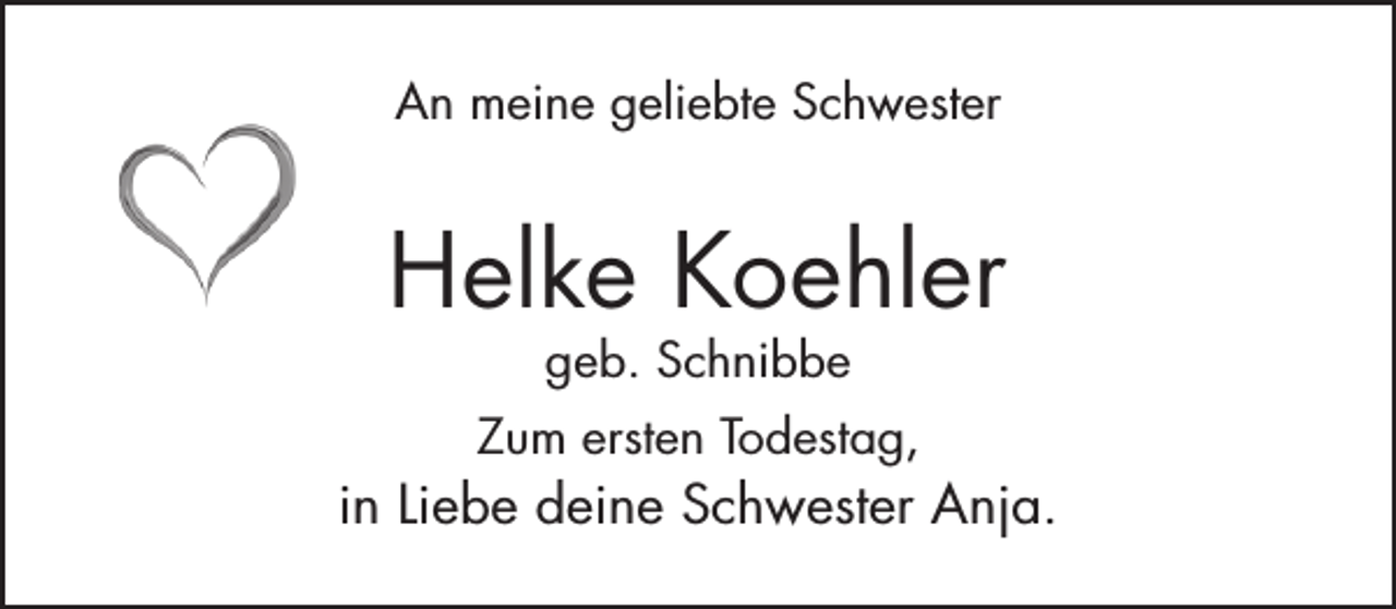 <p>An meine geliebte Schwester</p><p>Helke Koehler<br />geb. Schnibbe</p><p>Zum ersten Todestag,</p><p>in Liebe deine Schwester Anja.</p>
