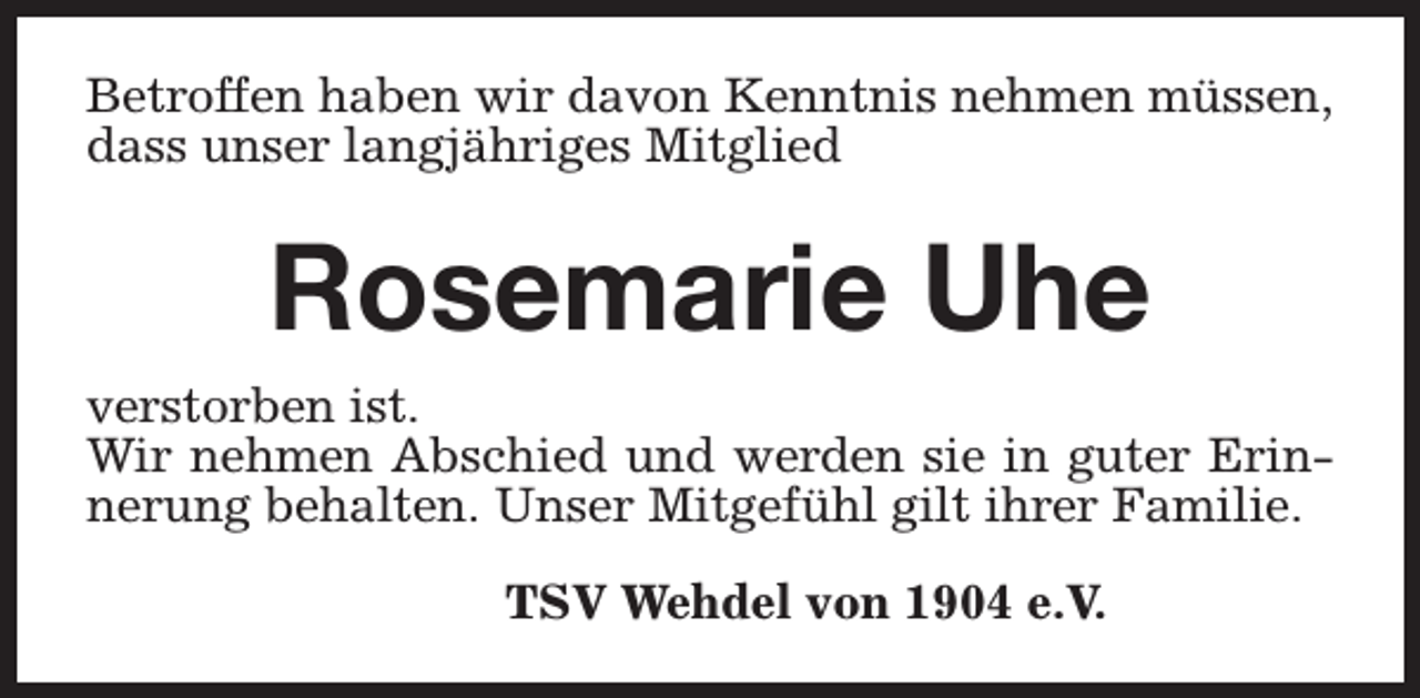 <p>Betroffen haben wir davon Kenntnis nehmen müssen,<br />dass unser langjähriges Mitglied</p><p>Rosemarie Uhe<br />verstorben ist.<br />Wir nehmen Abschied und werden sie in guter Erinnerung behalten. Unser Mitgefühl gilt ihrer Familie.<br />TSV Wehdel von 1904 e.V.</p>