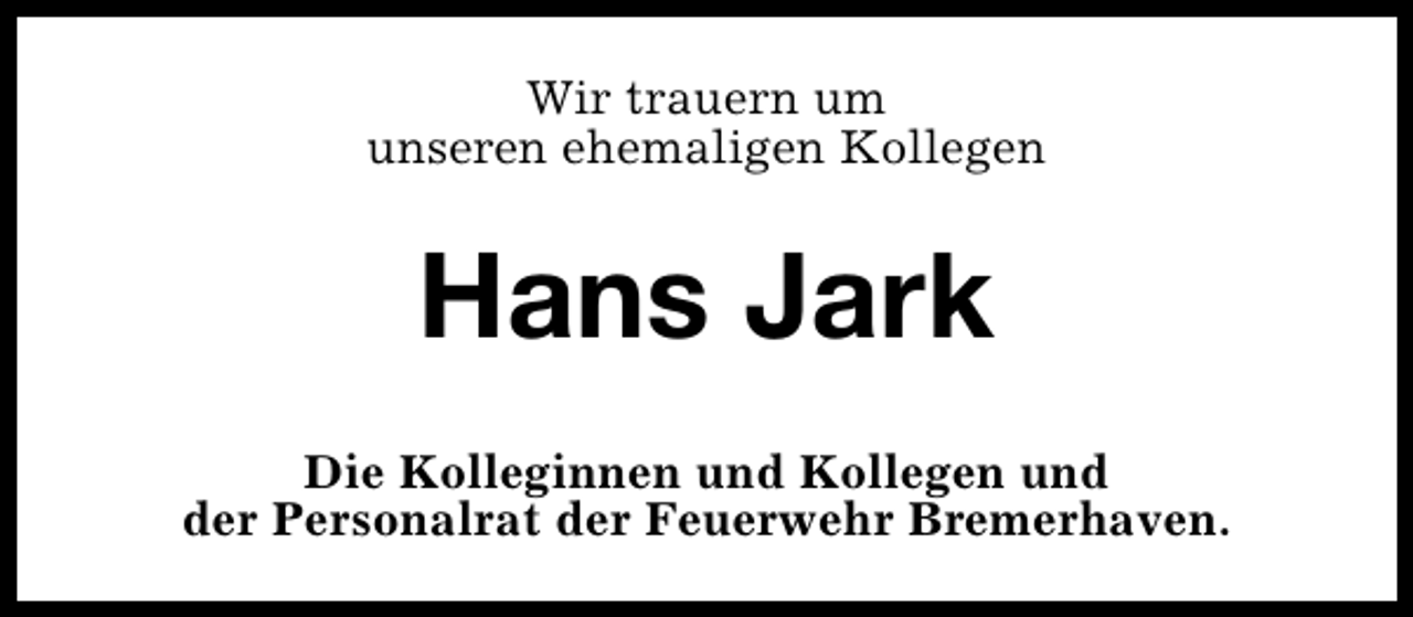<p>Wir trauern um<br />unseren ehemaligen Kollegen</p><p>Hans Jark<br />Die Kolleginnen und Kollegen und<br />der Personalrat der Feuerwehr Bremerhaven.</p>