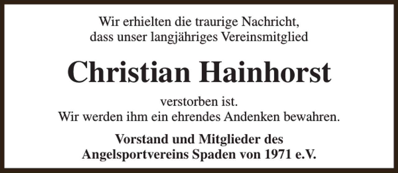 <p>Wir erhielten die traurige Nachricht,<br />dass unser langjähriges Vereinsmitglied</p><p>Christian Hainhorst</p><p>verstorben ist.<br />Wir werden ihm ein ehrendes Andenken bewahren.<br />Vorstand und Mitglieder des<br />Angelsportvereins Spaden von 1971 e.V.</p>