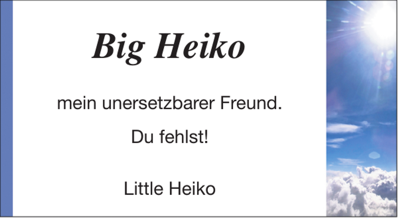 <p>Big Heiko<br />mein unersetzbarer Freund.<br />Du fehlst!<br />Little Heiko</p>
