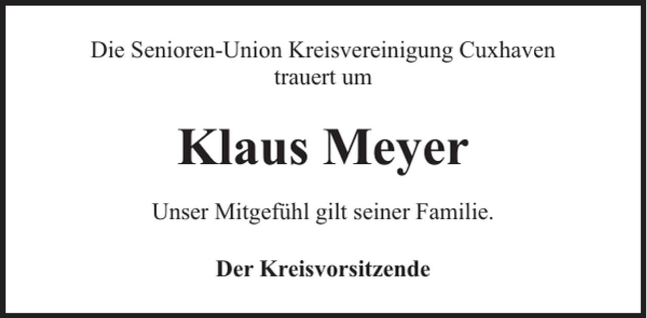 <p>Die Senioren-Union Kreisvereinigung Cuxhaven<br />trauert um</p><p>Klaus Meyer<br />Unser Mitgefühl gilt seiner Familie.<br />Der Kreisvorsitzende</p>