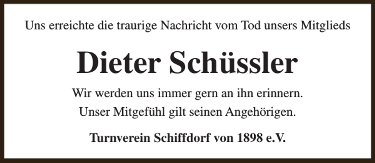 <p>Uns erreichte die traurige Nachricht vom Tod unsers Mitglieds</p><p>Dieter Schüssler<br />Wir werden uns immer gern an ihn erinnern.<br />Unser Mitgefühl gilt seinen Angehörigen.<br />Turnverein Schiffdorf von 1898 e.V.</p>