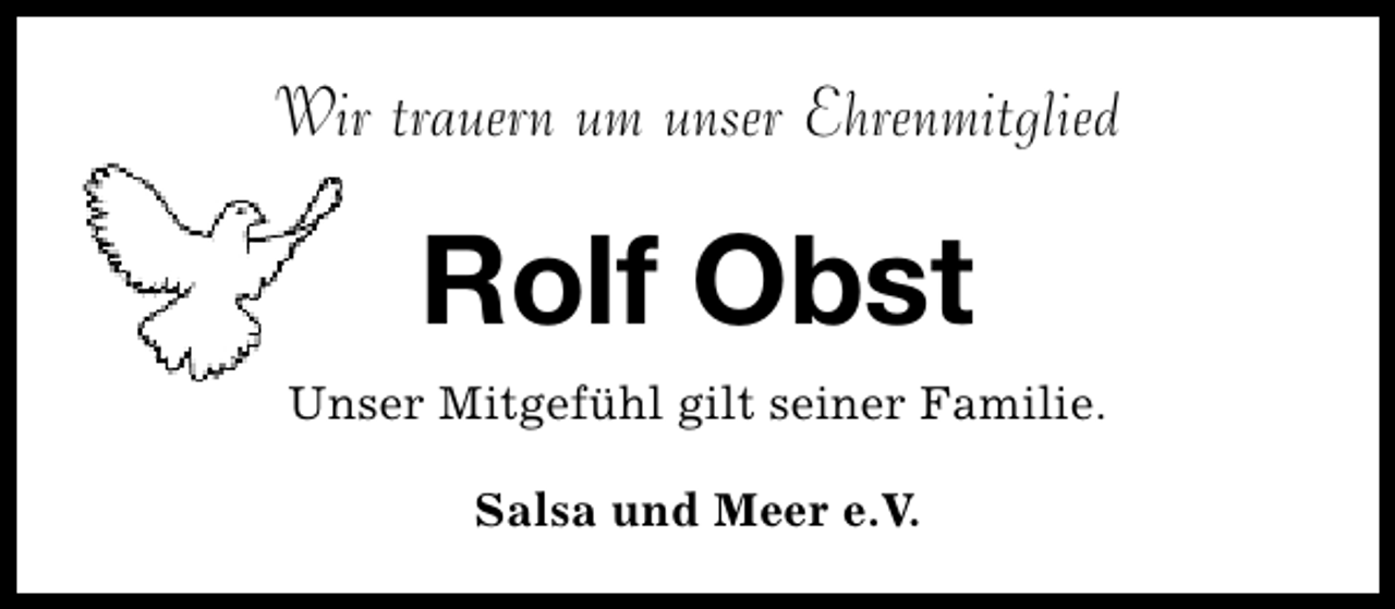 <p>Wir trauern um unser Ehrenmitglied</p><p>Rolf Obst<br />Unser Mitgefühl gilt seiner Familie.<br />Salsa und Meer e.V.</p>