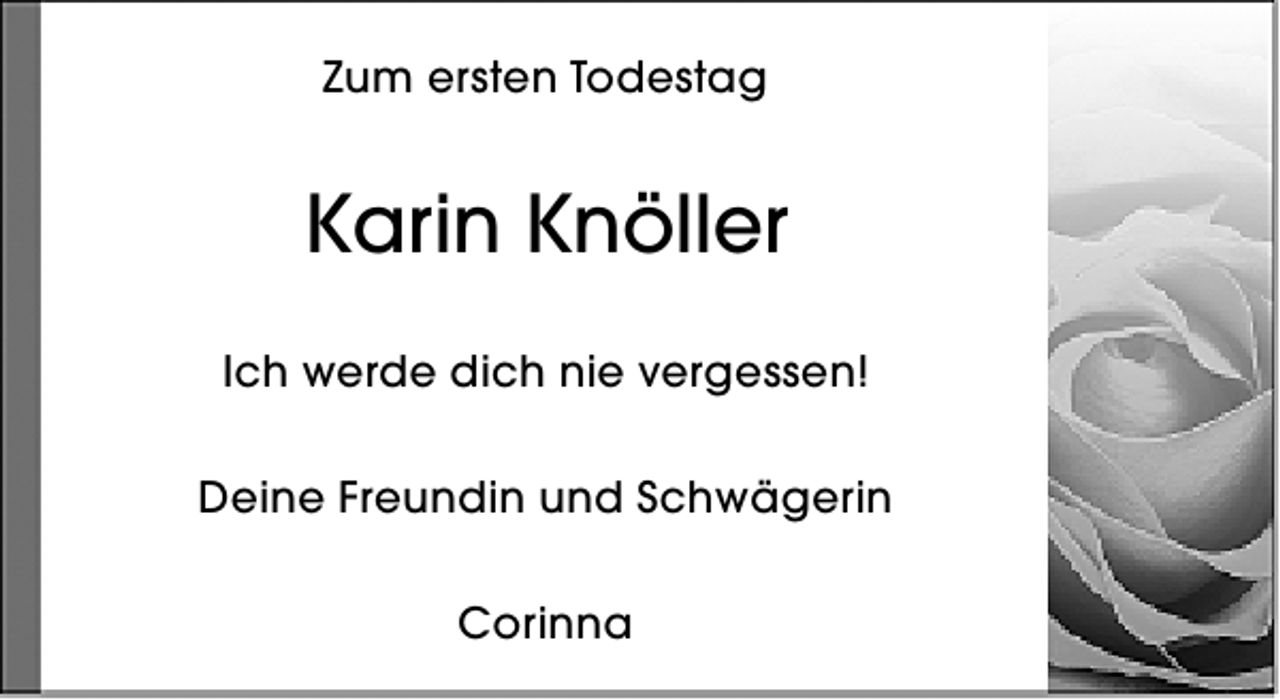 <p>Zum ersten Todestag</p><p>Karin Knöller<br />Ich werde dich nie vergessen!<br />Deine Freundin und Schwägerin<br />Corinna</p>