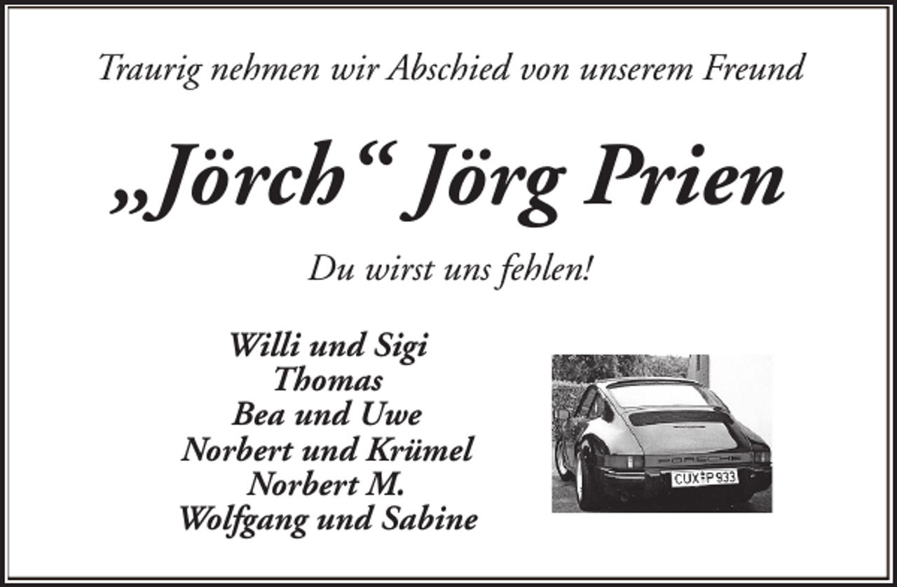<p>Traurig nehmen wir Abschied von unserem Freund</p><p>„Jörch“ Jörg Prien<br />Du wirst uns fehlen!<br />Willi und Sigi<br />Thomas<br />Bea und Uwe<br />Norbert und Krümel<br />Norbert M.<br />Wolfgang und Sabine</p>