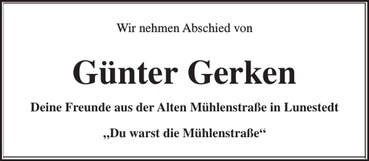 <p>Wir nehmen Abschied von</p><p>Günter Gerken<br />Deine Freunde aus der Alten Mühlenstraße in Lunestedt<br />„Du warst die Mühlenstraße“</p>