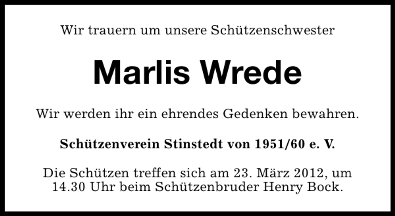 <p>Wir trauern um unsere Schützenschwester</p><p>Marlis Wrede<br />Wir werden ihr ein ehrendes Gedenken bewahren.<br />Schützenverein Stinstedt von 1951/60 e. V.<br />Die Schützen treffen sich am 23. März 2012, um<br />14.30 Uhr beim Schützenbruder Henry Bock.</p>