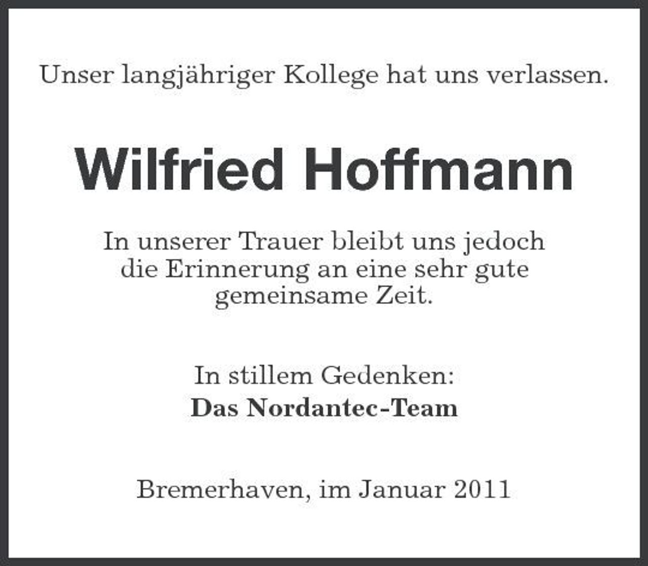 <p>Unser langjähriger Kollege hat uns verlassen.</p><p>Wilfried Hoffmann<br />In unserer Trauer bleibt uns jedoch die Erinnerung an eine sehr gute gemeinsame Zeit. In stillem Gedenken: Das Nordantec-Team Bremerhaven, im Januar 2011</p>