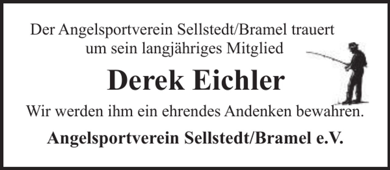 <p>Der Angelsportverein Sellstedt/Bramel trauert<br />um sein langjähriges Mitglied</p><p>Derek Eichler<br />Wir werden ihm ein ehrendes Andenken bewahren.</p><p>Angelsportverein Sellstedt/Bramel e.V.</p>