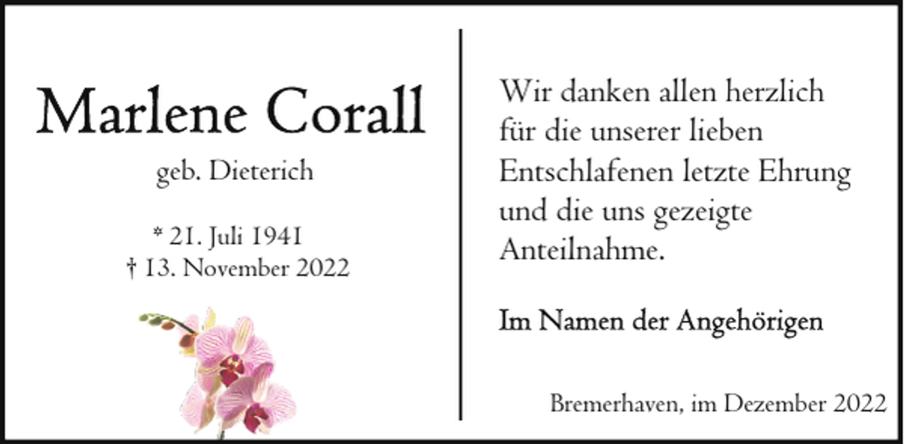 <p>geb. Dieterich<br />* 21. Juli 1941<br />† 13. November 2022</p><p>Wir danken allen herzlich<br />für die unserer lieben<br />Entschlafenen letzte Ehrung<br />und die uns gezeigte<br />Anteilnahme.</p><p>Bremerhaven, im Dezember 2022</p>