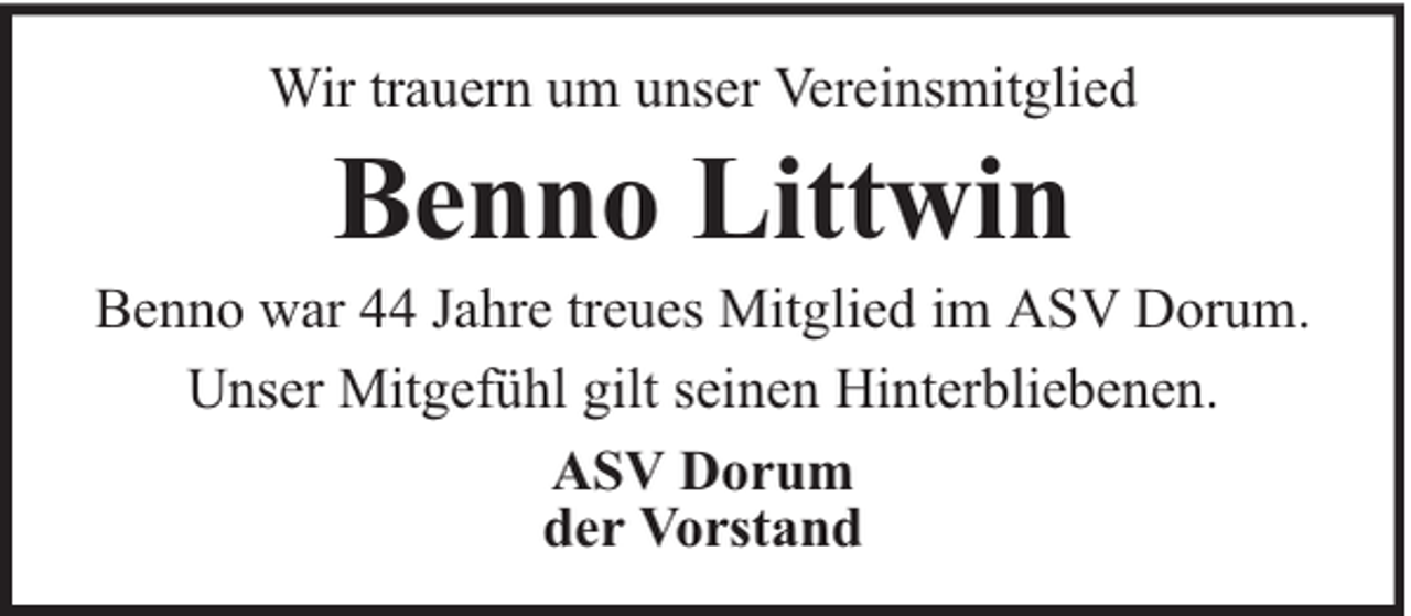 <p>Wir trauern um unser Vereinsmitglied</p><p>Benno Littwin</p><p>Benno war 44 Jahre treues Mitglied im ASV Dorum.<br />Unser Mitgefühl gilt seinen Hinterbliebenen.<br />ASV Dorum<br />der Vorstand</p>
