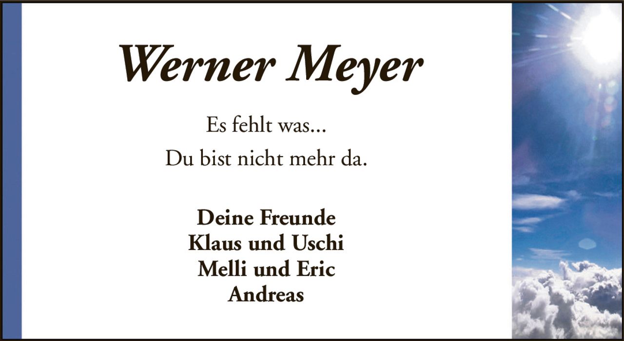 Werner MeyerEs fehlt was...Du bist nicht mehr da.Deine FreundeKlaus und UschiMelli und EricAndreas