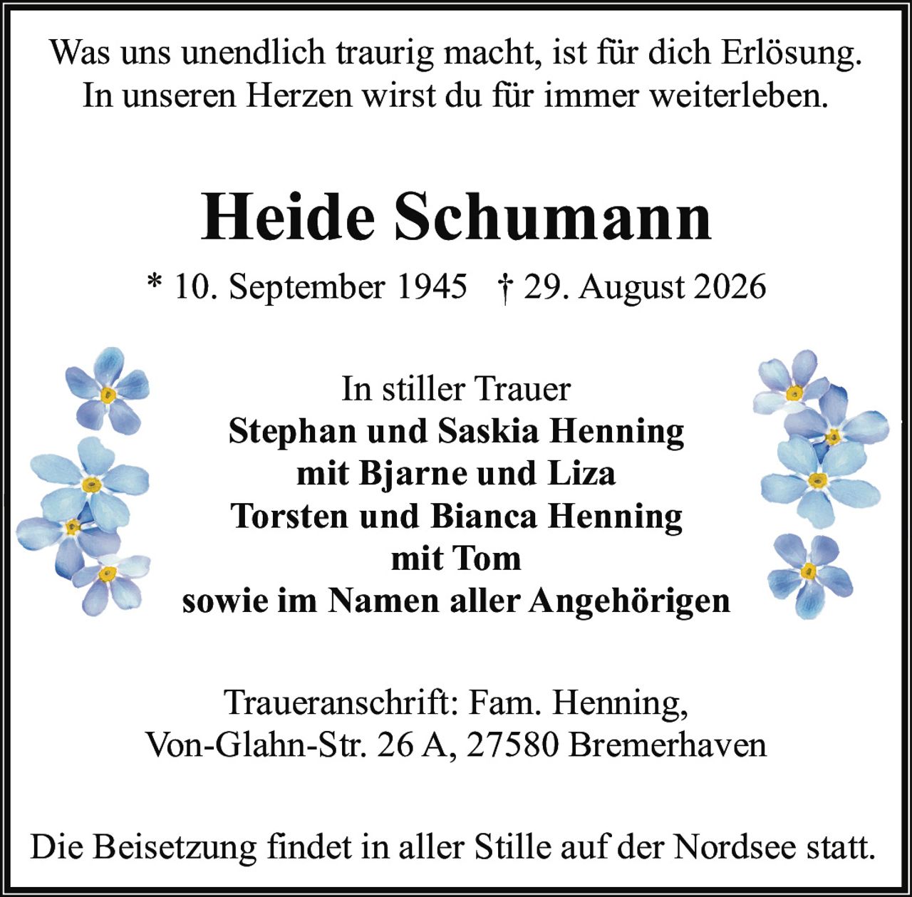 <p>* 10. September 1945 † 29. August 2026</p>

<p>Was uns unendlich traurig macht, ist für dich Erlösung.<br>In unseren Herzen wirst du für immer weiterleben.</p>

<p><strong>In stiller Trauer</strong><br>
<strong>Stephan und Saskia Henning</strong><br>
mit Bjarne und Liza<br>
<strong>Torsten und Bianca Henning</strong><br>
mit Tom<br>
sowie im Namen aller Angehörigen</p>

<p>Traueranschrift: Fam. Henning,<br>
Von-Glahn-Str. 26 A, 27580 Bremerhaven</p>

<p>Die Beisetzung findet in aller Stille auf der Nordsee statt.</p>