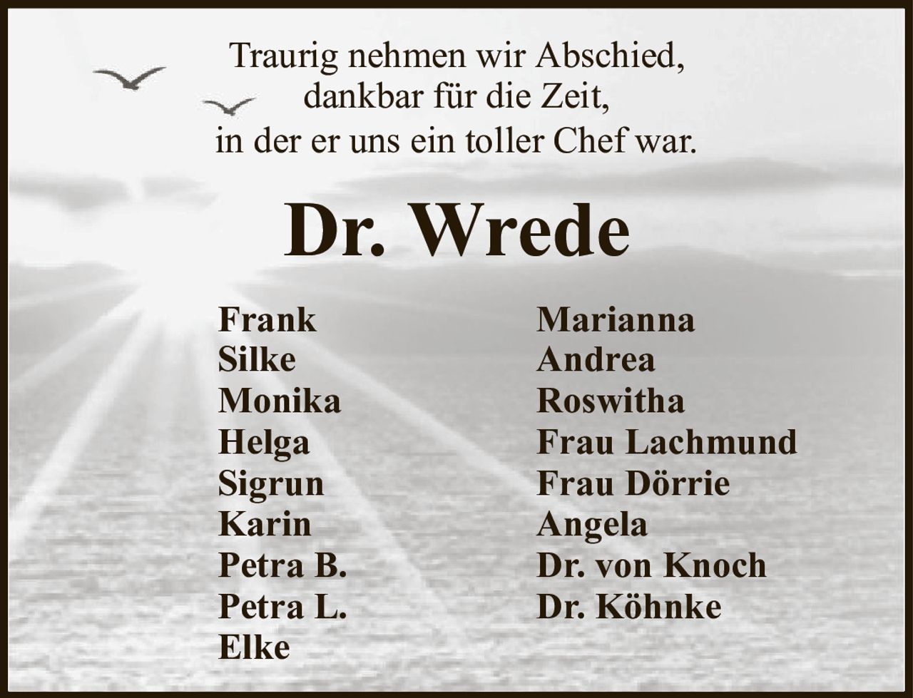 Traurig nehmen wir Abschied,dankbar für die Zeit,in der er uns ein toller Chef war.Dr. WredeFrankMariannaSilkeAndreaMonikaRoswithaHelgaFrau LachmundSigrunFrau DörrieKarinAngelaPetra B.Dr. von KnochPetra L.Dr. KöhnkeElke