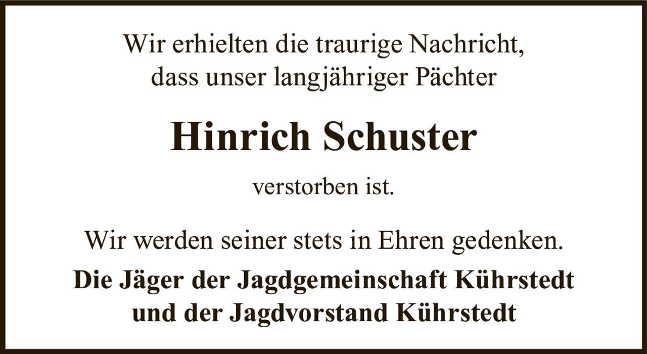 <p>Wir erhielten die traurige Nachricht, dass unser langjähriger Pächter</p>
<p><strong>Hinrich Schuster</strong></p>
<p>verstorben ist.</p>
<p>Wir werden seiner stets in Ehren gedenken.</p>
<p>Die Jäger der Jagdgemeinschaft Kührstedt und der Jagdvorstand Kührstedt</p>