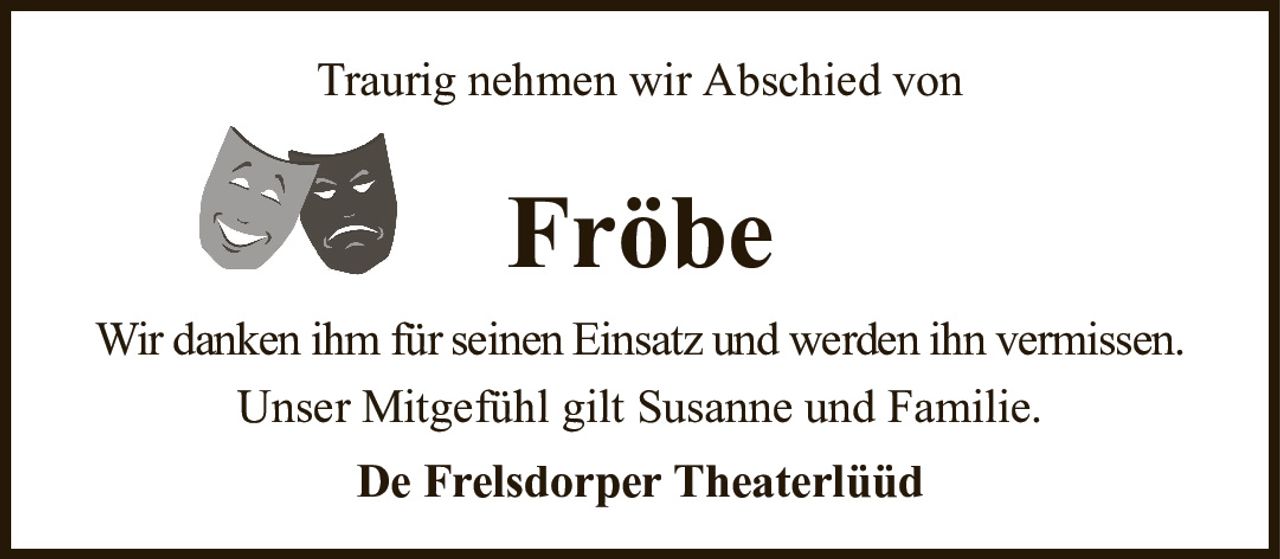 Traurig nehmen wir Abschied vonFröbeDe Frelsdorper TheaterlüüdWir danken ihm für seinen Einsatz und werden ihn vermissen.Unser Mitgefühl gilt Susanne und Familie.
