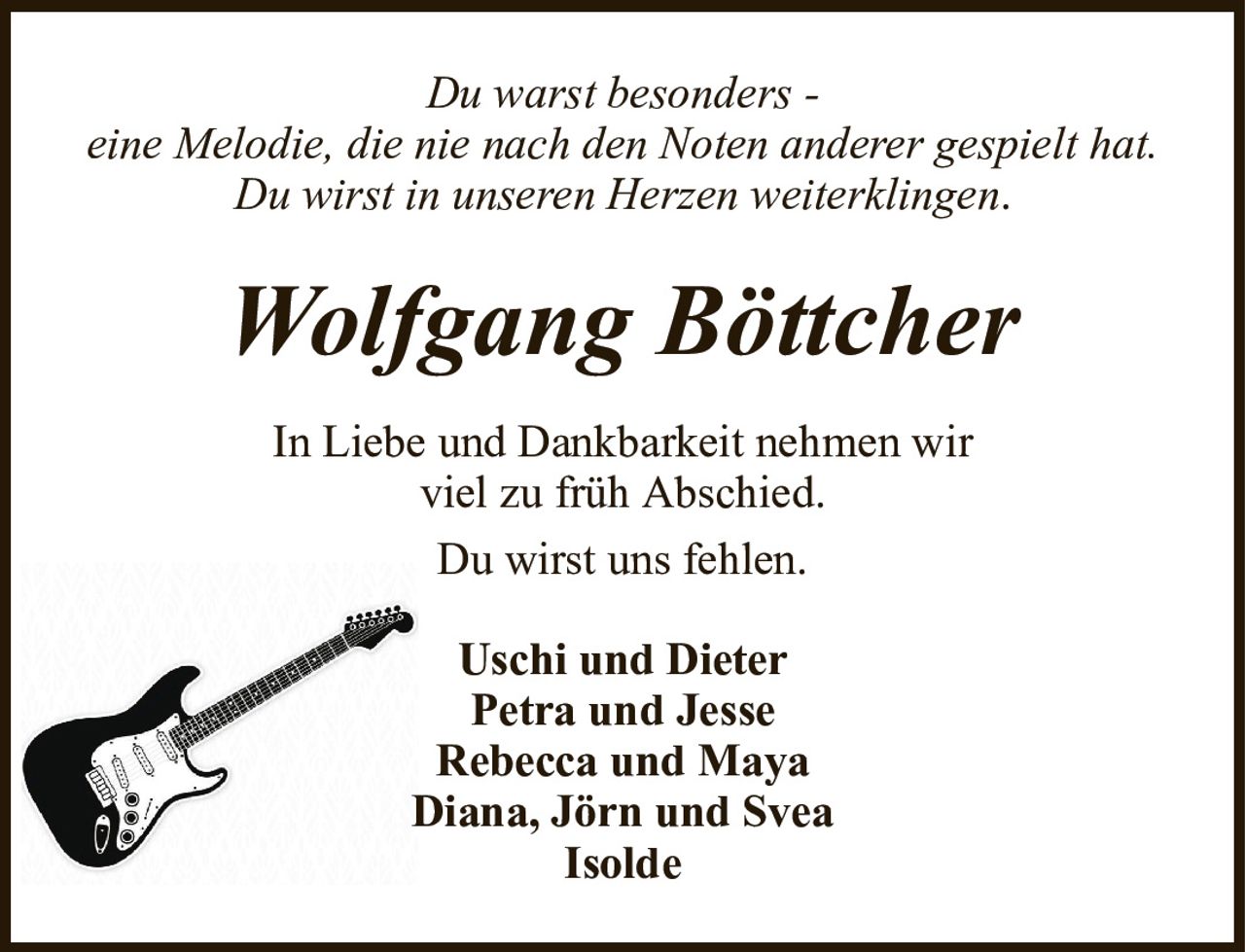 Du warst besonders -eine Melodie, die nie nach den Noten anderer gespielt hat.Du wirst in unseren Herzen weiterklingen.Wolfgang BöttcherIn Liebe und Dankbarkeit nehmen wirviel zu früh Abschied.Du wirst uns fehlen.Uschi und DieterPetra und JesseRebecca und MayaDiana, Jörn und SveaIsolde