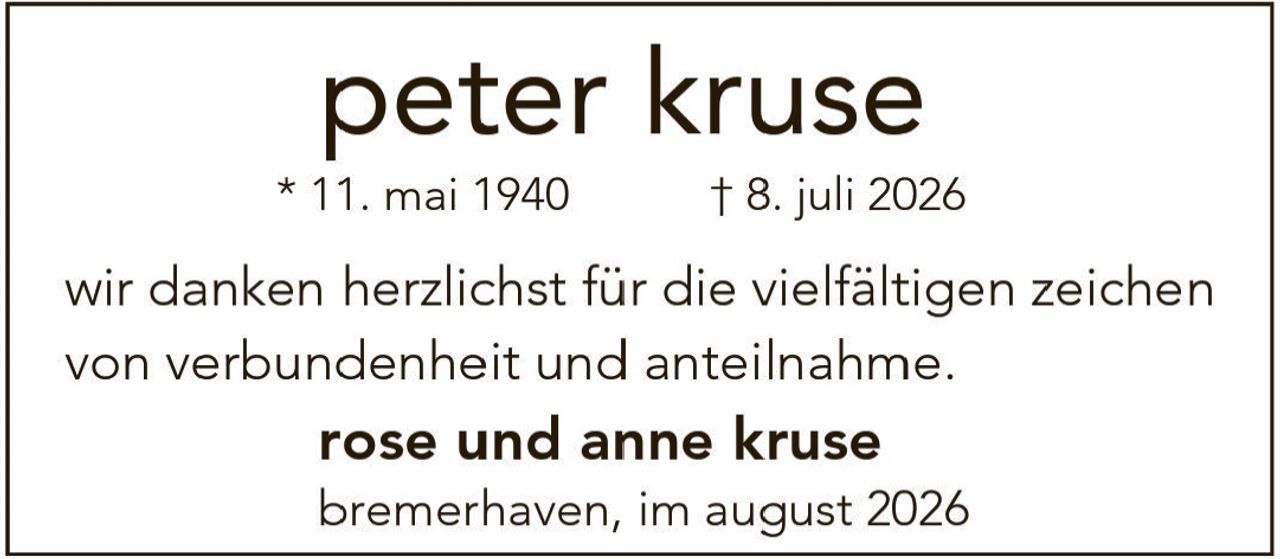 <p>* 11. mai 1940 † 8. juli 2026</p>
<p>wir danken herzlichst für die vielfältigen zeichen von verbundenheit und anteilnahme.</p>
<p><strong>rose und anne kruse</strong></p>
<p>bremerhaven, im august 2026</p>