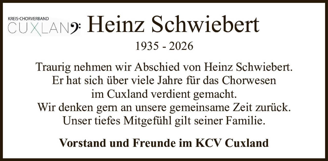 Heinz Schwiebert1935 - 2026Vorstand und Freunde im KCV CuxlandTraurig nehmen wir Abschied von Heinz Schwiebert.Er hat sich über viele Jahre für das Chorwesenim Cuxland verdient gemacht.Wir denken gern an unsere gemeinsame Zeit zurück.Unser tiefes Mitgefühl gilt seiner Familie.