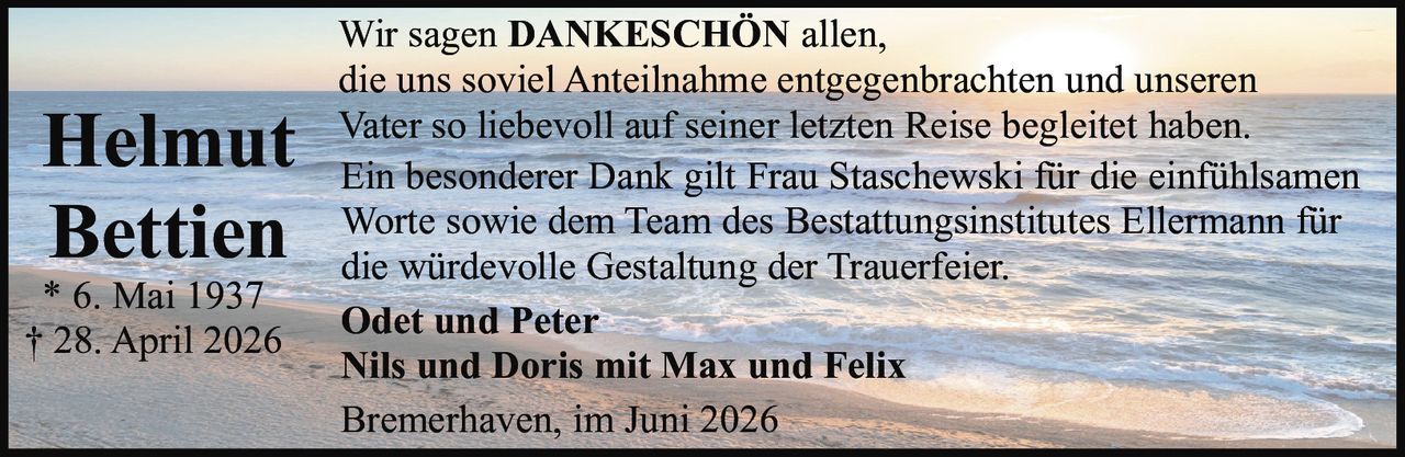 <p>Wir sagen <strong>DANKESCHÖN</strong> allen, die uns soviel Anteilnahme entgegenbrachten und unseren Vater so liebevoll auf seiner letzten Reise begleitet haben.</p><p>Ein besonderer Dank gilt Frau Staschewski für die einfühlsamen Worte sowie dem Team des Bestattungsinstitutes Ellermann für die würdevolle Gestaltung der Trauerfeier.</p><p><strong>Odet und Peter<br/>Nils und Doris mit Max und Felix</strong></p><p>Bremerhaven, im Juni 2026</p>