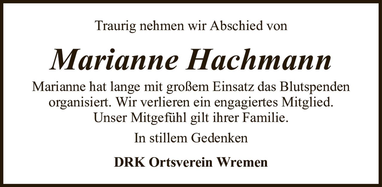 Traurig nehmen wir Abschied vonMarianne HachmannMarianne hat lange mit großem Einsatz das Blutspendenorganisiert. Wir verlieren ein engagiertes Mitglied.Unser Mitgefühl gilt ihrer Familie.In stillem GedenkenDRK Ortsverein Wremen