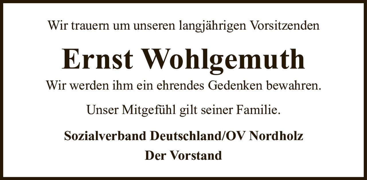 Wir trauern um unseren langjährigen VorsitzendenErnst WohlgemuthWir werden ihm ein ehrendes Gedenken bewahren.Sozialverband Deutschland/OV NordholzDer VorstandUnser Mitgefühl gilt seiner Familie.