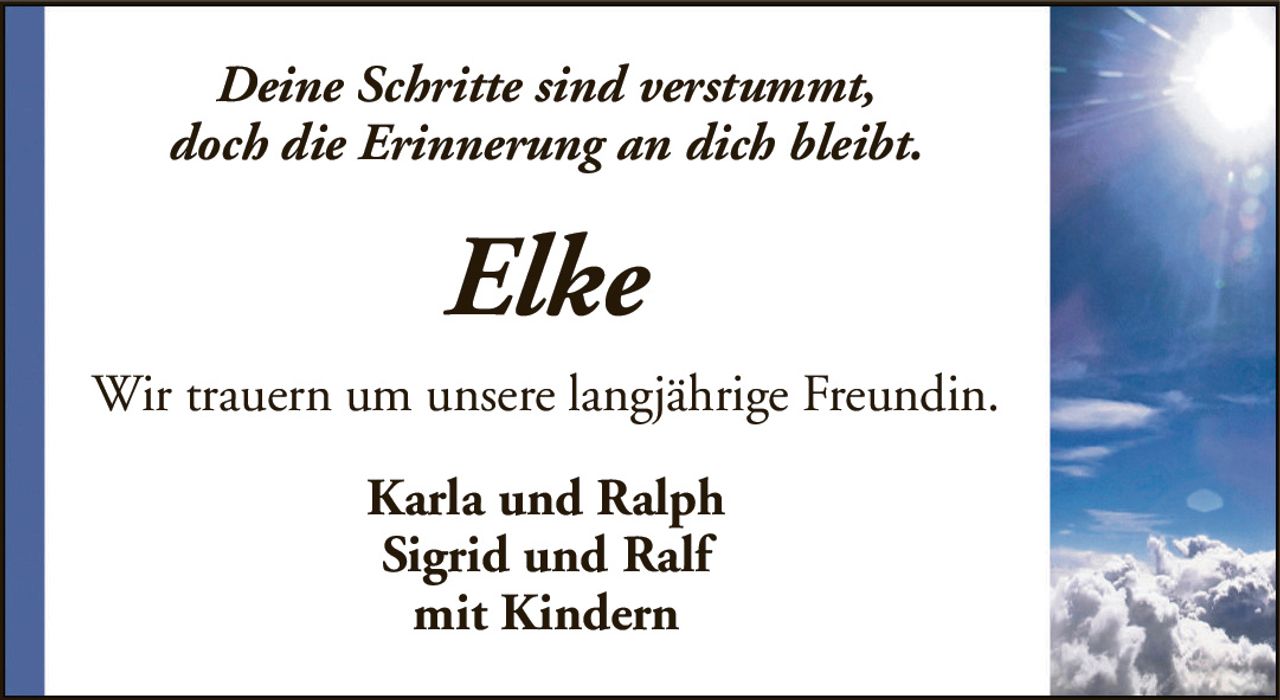 Deine Schritte sind verstummt,doch die Erinnerung an dich bleibt.ElkeWir trauern um unsere langjährige Freundin.Karla und RalphSigrid und Ralfmit Kindern