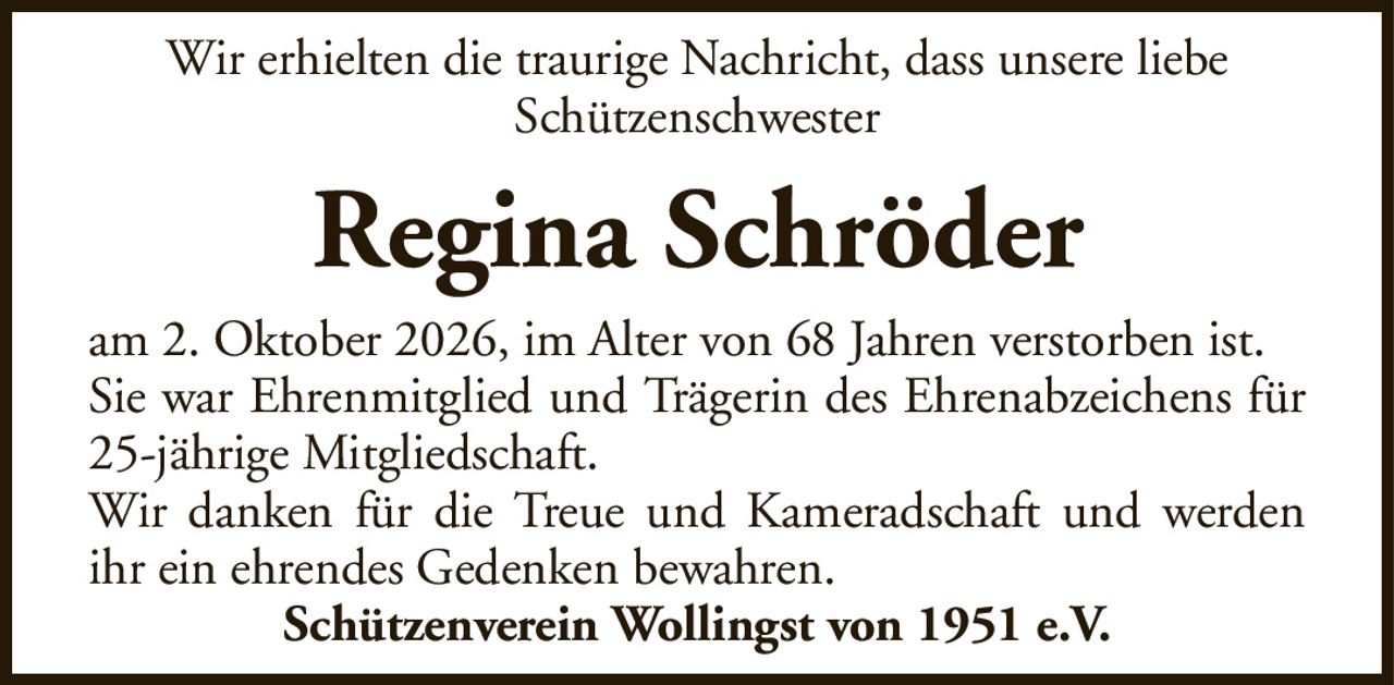 Wir erhielten die traurige Nachricht, dass unsere liebeSchützenschwesterRegina Schröderam 2. Oktober 2026, im Alter von 68 Jahren verstorben ist.Sie war Ehrenmitglied und Trägerin des Ehrenabzeichens für 25-jährige Mitgliedschaft.Wir danken für die Treue und Kameradschaft und werden ihr ein ehrendes Gedenken bewahren.Schützenverein Wollingst von 1951 e.V.