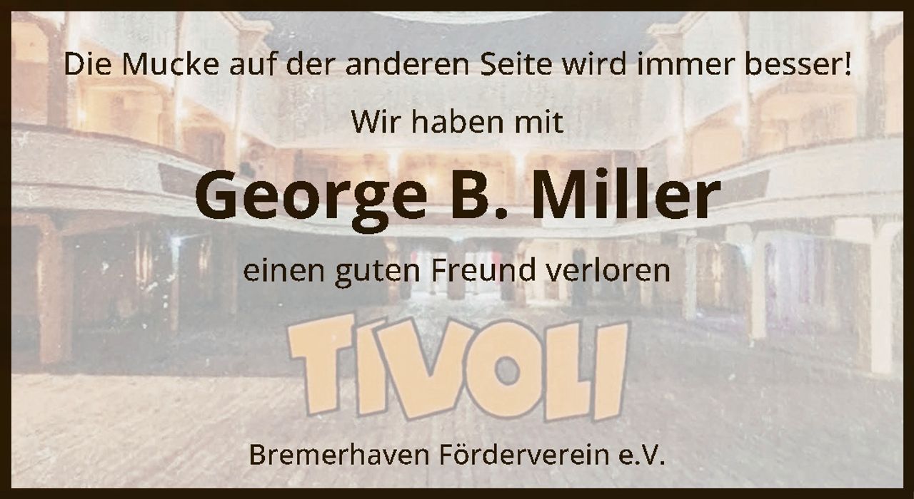 <p>Die Mucke auf der anderen Seite wird immer besser!</p>
<p>Wir haben mit</p>
<p><strong>George B. Miller</strong></p>
<p>einen guten Freund verloren</p>
<p>Bremerhaven Förderverein e.V.</p>