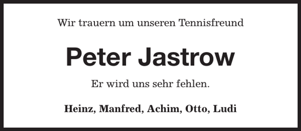 <p>Wir trauern um unseren Tennisfreund</p><p>Peter Jastrow<br />Er wird uns sehr fehlen.<br />Heinz, Manfred, Achim, Otto, Ludi</p>